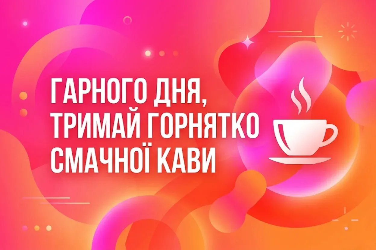 Доброго ранку, смачної кави і гарного дня: найкращі листівки та щирі побажання